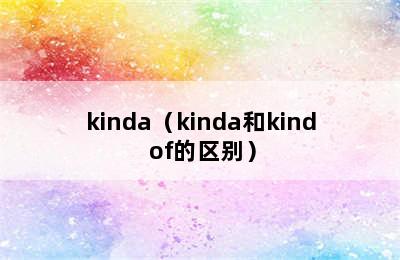 kinda（kinda和kind of的区别）